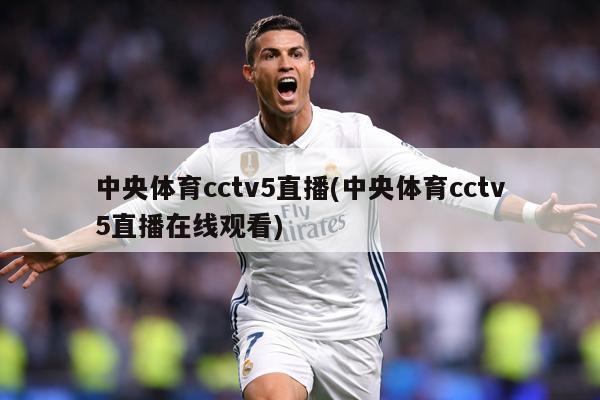 中央体育cctv5直播(中央体育cctv5直播在线观看)