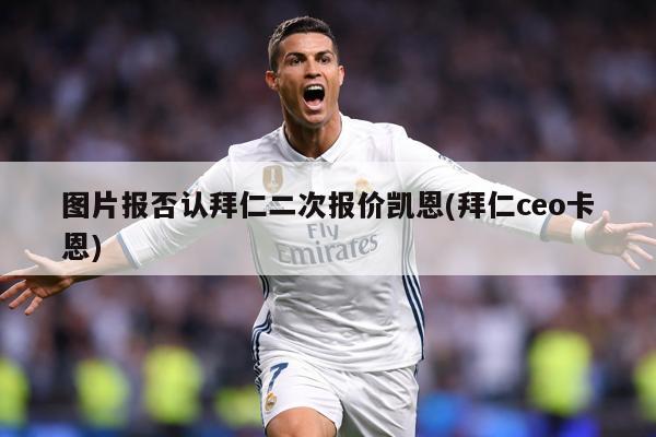 图片报否认拜仁二次报价凯恩(拜仁ceo卡恩)