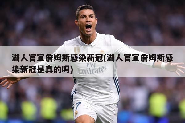 湖人官宣詹姆斯感染新冠(湖人官宣詹姆斯感染新冠是真的吗)