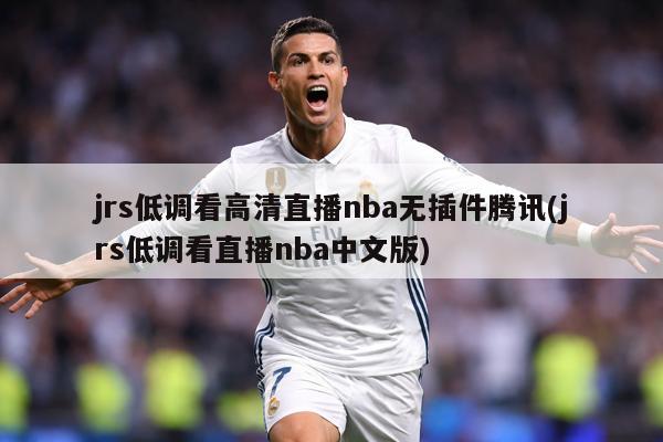 jrs低调看高清直播nba无插件腾讯(jrs低调看直播nba中文版)