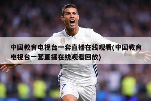 中国教育电视台一套直播在线观看(中国教育电视台一套直播在线观看回放)