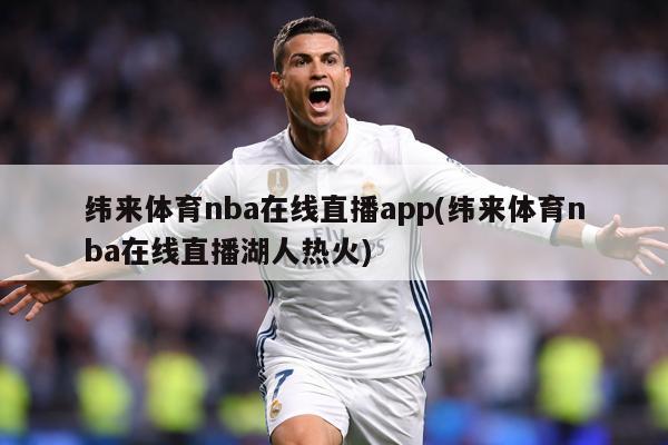 纬来体育nba在线直播app(纬来体育nba在线直播湖人热火)