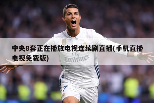 中央8套正在播放电视连续剧直播(手机直播电视免费版)