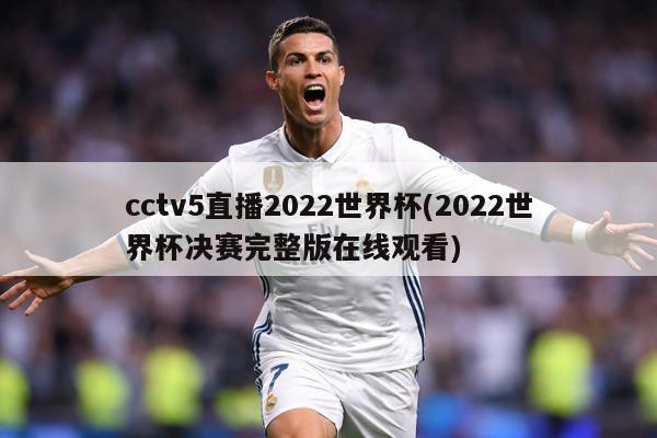 cctv5直播2022世界杯(2022世界杯决赛完整版在线观看)