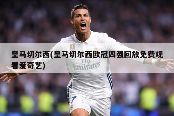 皇马切尔西(皇马切尔西欧冠四强回放免费观看爱奇艺)