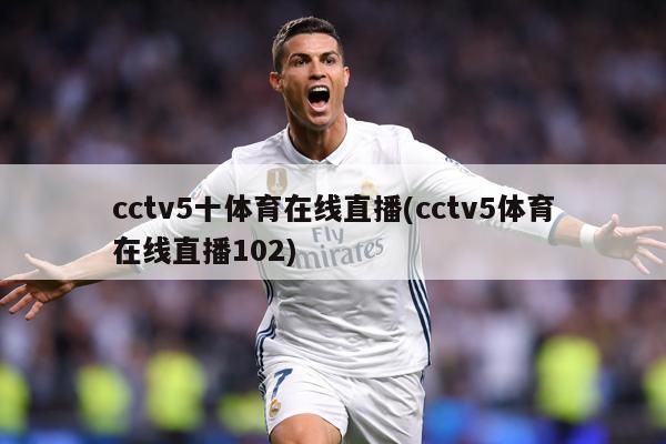 cctv5十体育在线直播(cctv5体育在线直播102)