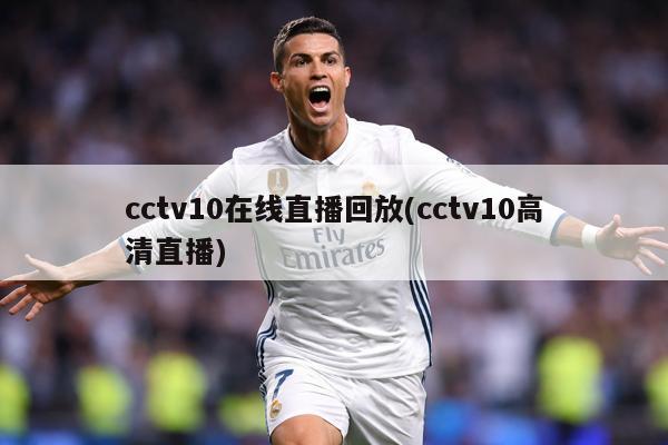 cctv10在线直播回放(cctv10高清直播)