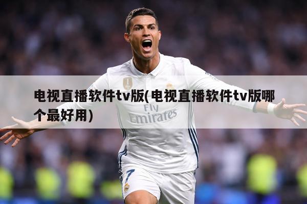 电视直播软件tv版(电视直播软件tv版哪个最好用)
