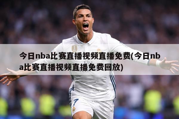今日nba比赛直播视频直播免费(今日nba比赛直播视频直播免费回放)