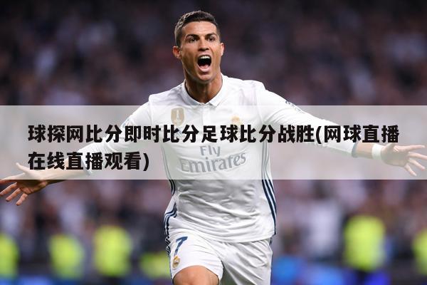 球探网比分即时比分足球比分战胜(网球直播在线直播观看)