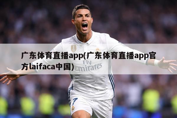 广东体育直播app(广东体育直播app官方laifaca中国)