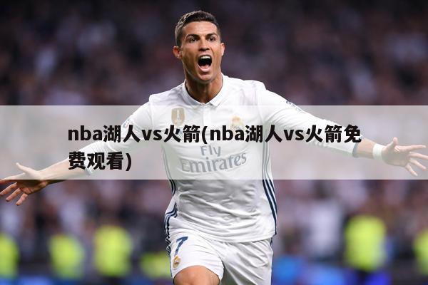 nba湖人vs火箭(nba湖人vs火箭免费观看)