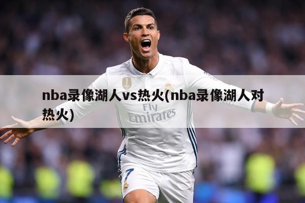 nba录像湖人vs热火(nba录像湖人对热火)