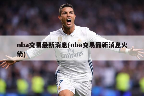 nba交易最新消息(nba交易最新消息火箭)