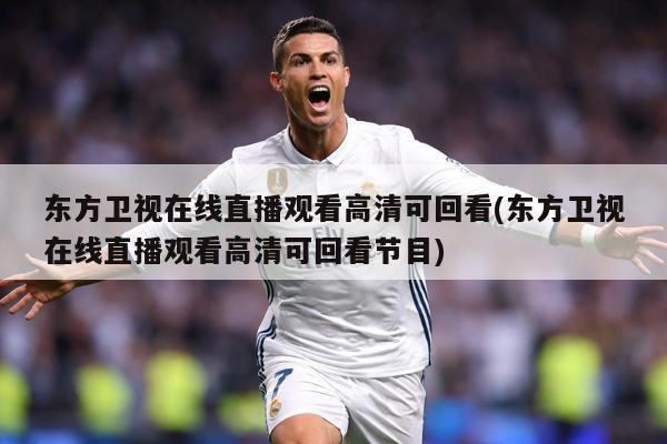 东方卫视在线直播观看高清可回看(东方卫视在线直播观看高清可回看节目)