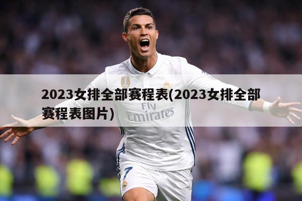 2023女排全部赛程表(2023女排全部赛程表图片)