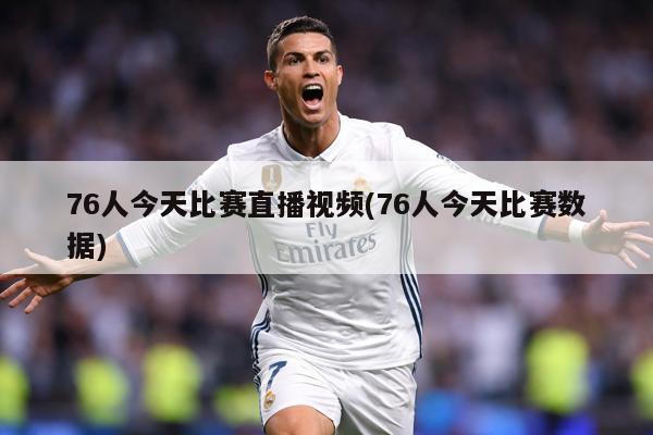 76人今天比赛直播视频(76人今天比赛数据)