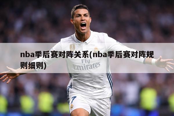 nba季后赛对阵关系(nba季后赛对阵规则细则)