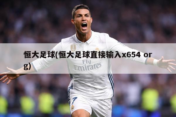 恒大足球(恒大足球直接输入x654 org)