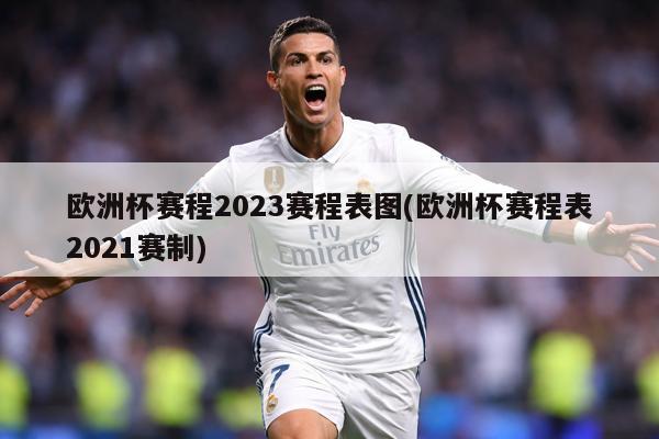 欧洲杯赛程2023赛程表图(欧洲杯赛程表2021赛制)