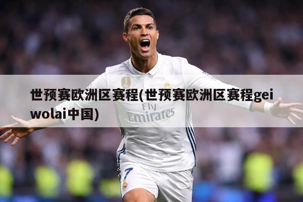 世预赛欧洲区赛程(世预赛欧洲区赛程geiwolai中国)
