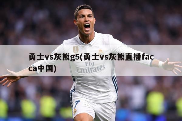 勇士vs灰熊g5(勇士vs灰熊直播facca中国)