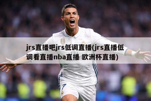 jrs直播吧jrs低调直播(jrs直播低调看直播nba直播 欧洲杯直播)