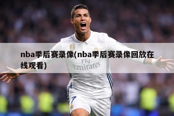 nba季后赛录像(nba季后赛录像回放在线观看)