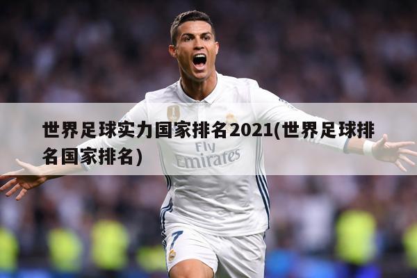 世界足球实力国家排名2021(世界足球排名国家排名)