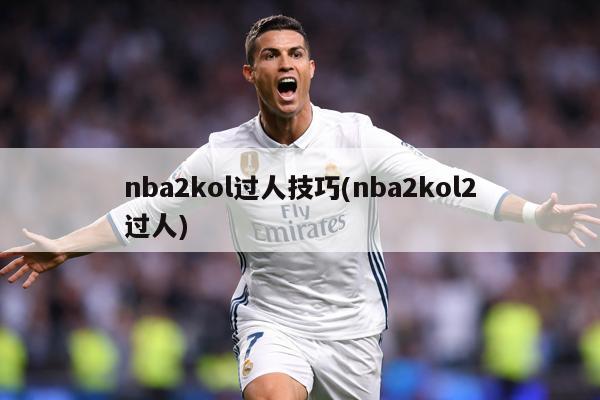nba2kol过人技巧(nba2kol2过人)