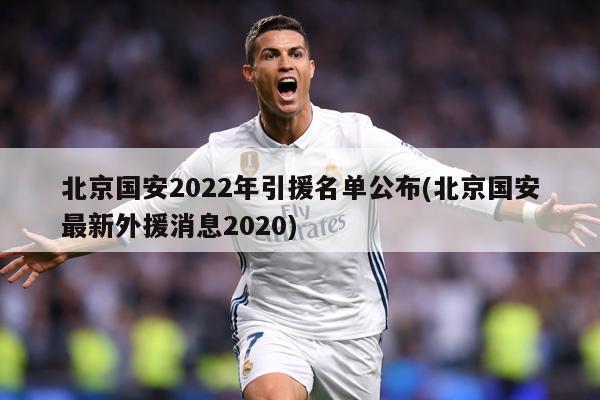 北京国安2022年引援名单公布(北京国安最新外援消息2020)