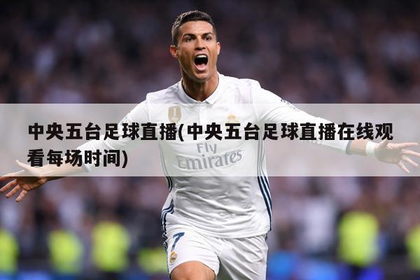 中央五台足球直播(中央五台足球直播在线观看每场时间)