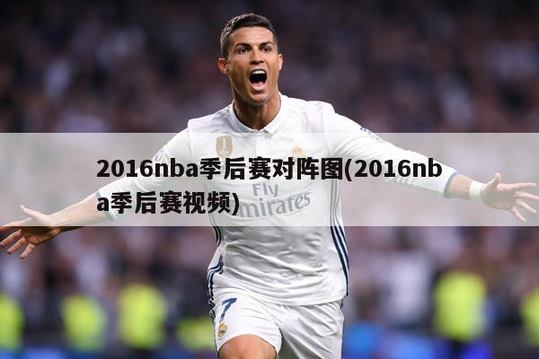 2016nba季后赛对阵图(2016nba季后赛视频)