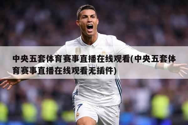 中央五套体育赛事直播在线观看(中央五套体育赛事直播在线观看无插件)