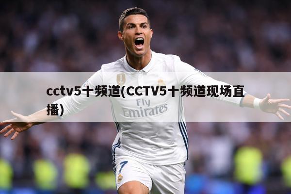 cctv5十频道(CCTV5十频道现场直播)