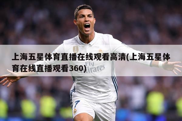 上海五星体育直播在线观看高清(上海五星体育在线直播观看360)