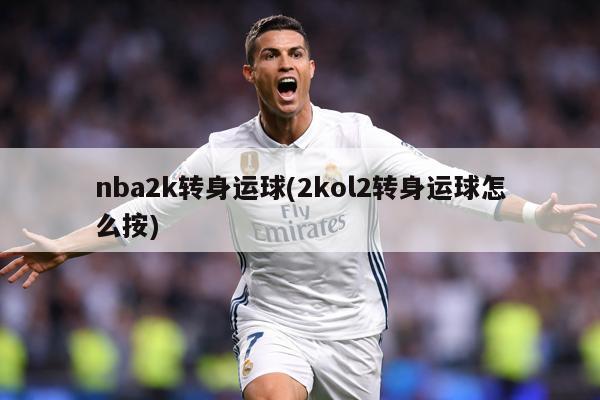 nba2k转身运球(2kol2转身运球怎么按)