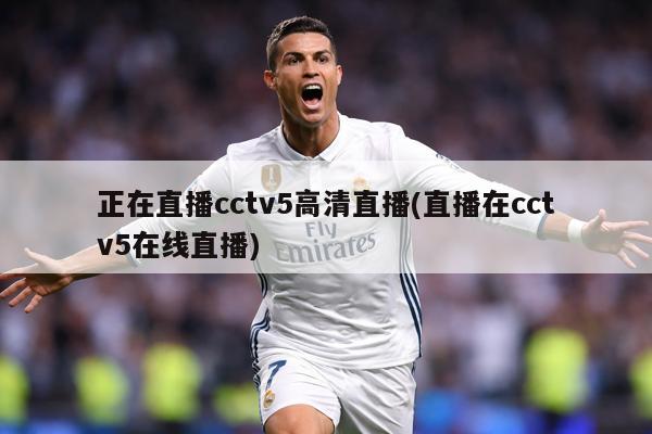 正在直播cctv5高清直播(直播在cctv5在线直播)