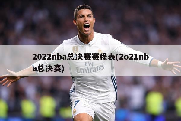 2022nba总决赛赛程表(2o21nba总决赛)