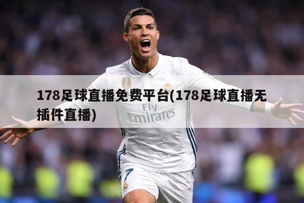 178足球直播免费平台(178足球直播无插件直播)