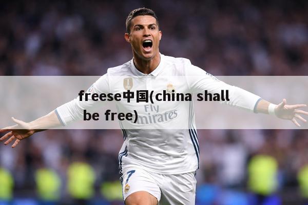 freese中国(china shall be free)