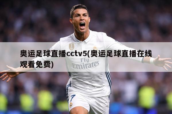 奥运足球直播cctv5(奥运足球直播在线观看免费)