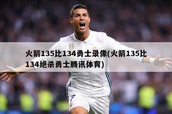 火箭135比134勇士录像(火箭135比134绝杀勇士腾讯体育)