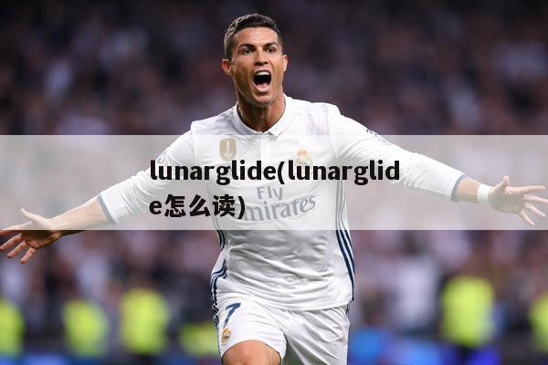 lunarglide(lunarglide怎么读)