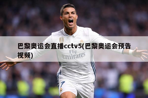 巴黎奥运会直播cctv5(巴黎奥运会预告视频)