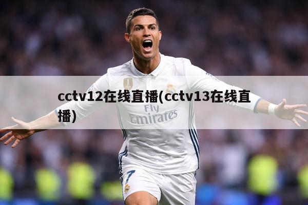 cctv12在线直播(cctv13在线直播)