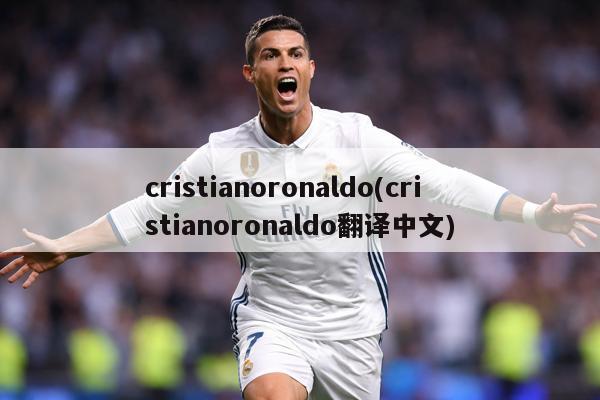 cristianoronaldo(cristianoronaldo翻译中文)