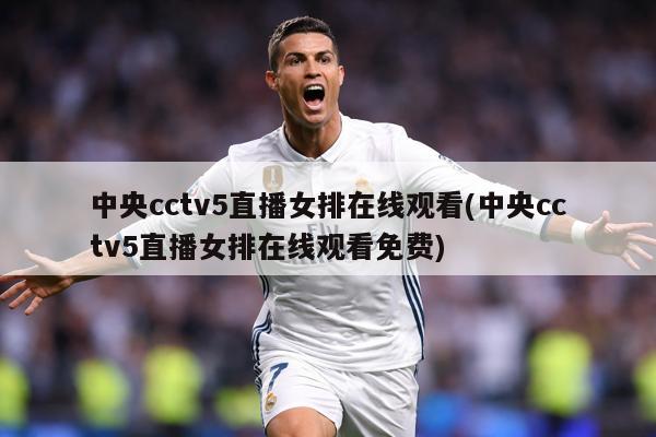 中央cctv5直播女排在线观看(中央cctv5直播女排在线观看免费)