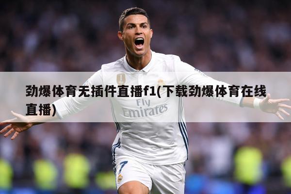 劲爆体育无插件直播f1(下载劲爆体育在线直播)