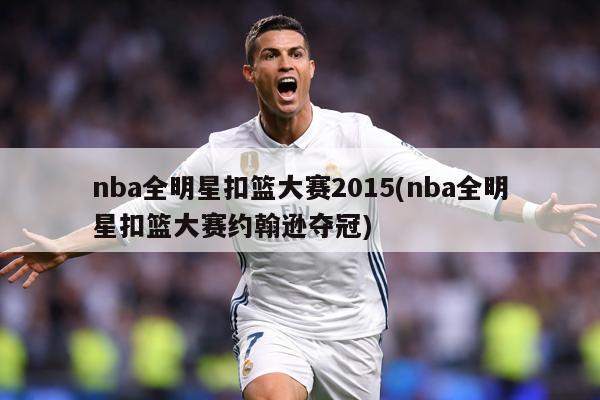 nba全明星扣篮大赛2015(nba全明星扣篮大赛约翰逊夺冠)